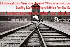 WWII & Holocaust Could Never Have Happened Without American Corporations Investing & Joint Venturing with Hitler’s Poor Nazi Germany – Chapter 2