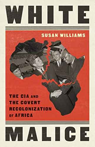 White Malice The CIA and the Covert Recolonization of Afric