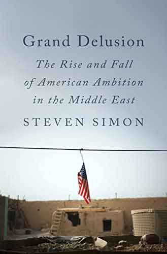 Grand Delusion The Rise and Fall of American Ambitions in the Middle East