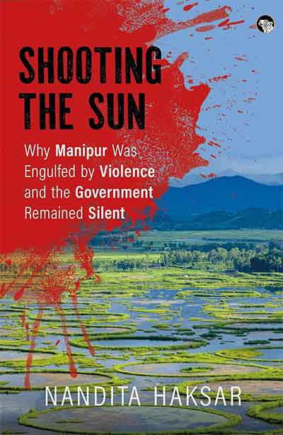 Shooting The Sun Why Manipur Was Engulfed by Violence and the Government Remained Silent